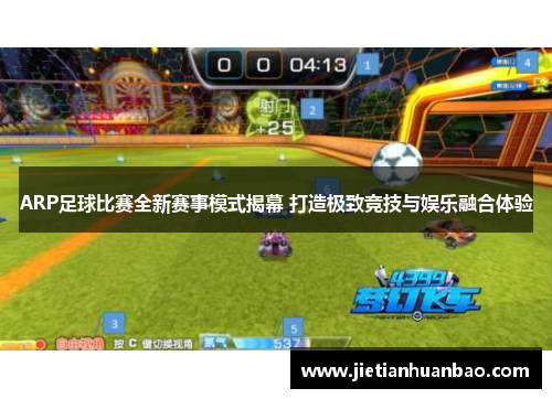 ARP足球比赛全新赛事模式揭幕 打造极致竞技与娱乐融合体验