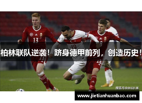 柏林联队逆袭！跻身德甲前列，创造历史！