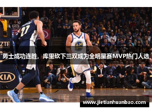 勇士成功连胜，库里砍下三双成为全明星赛MVP热门人选