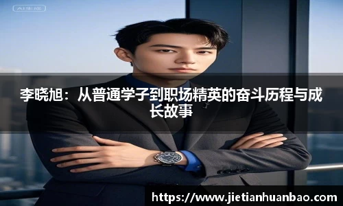 李晓旭：从普通学子到职场精英的奋斗历程与成长故事