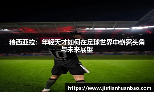 米兰穆西亚拉：年轻天才如何在足球世界中崭露头角与未来展望